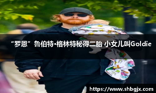 “罗恩”鲁伯特·格林特秘得二胎 小女儿叫Goldie